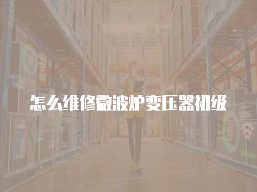 怎么維修微波爐變壓器初級(jí)