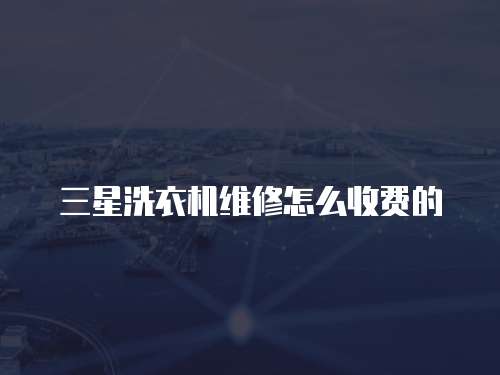 三星洗衣機(jī)維修怎么收費的