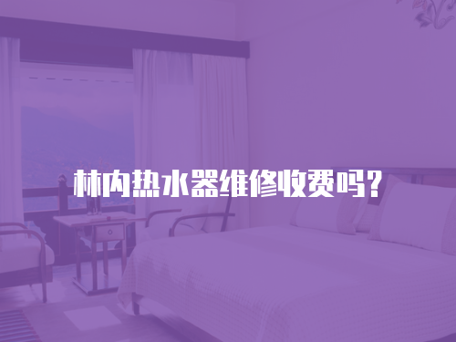 林內熱水器維修收費嗎？