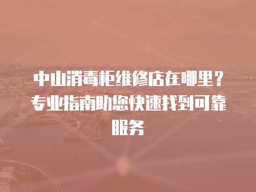 中山消毒柜維修店在哪里？專業指南助您快速找到可靠服務