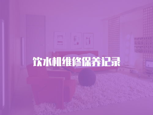 飲水機(jī)維修保養(yǎng)記錄