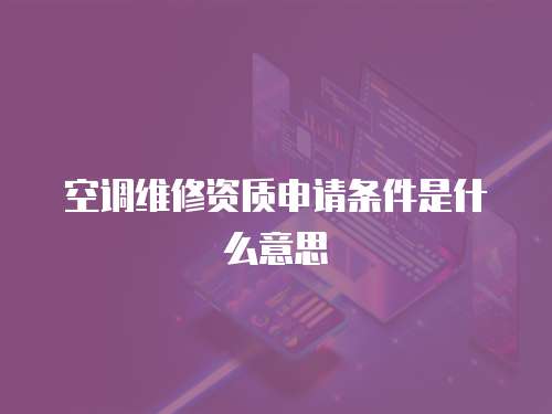 空調維修資質申請條件是什么意思