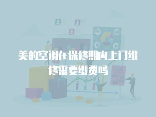 美的空調(diào)在保修期內(nèi)上門維修需要繳費(fèi)嗎