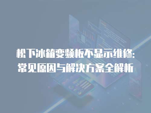 松下冰箱變頻板不顯示維修：常見原因與解決方案全解析