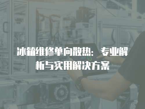 冰箱維修單向散熱：專業解析與實用解決方案