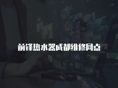 前鋒熱水器成都維修網點