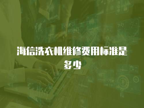 海信洗衣機維修費用標準是多少