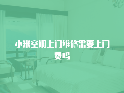 小米空調上門維修需要上門費嗎