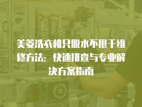 美菱洗衣機(jī)只脫水不甩干維修方法：快速排查與專(zhuān)業(yè)解決方案指南