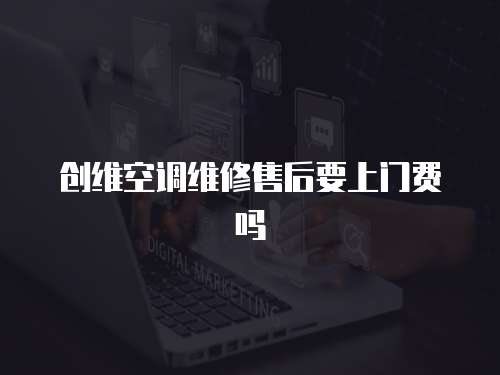 創維空調維修售后要上門費嗎
