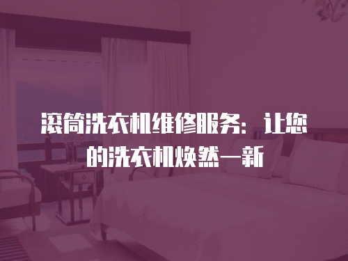 滾筒洗衣機維修服務：讓您的洗衣機煥然一新