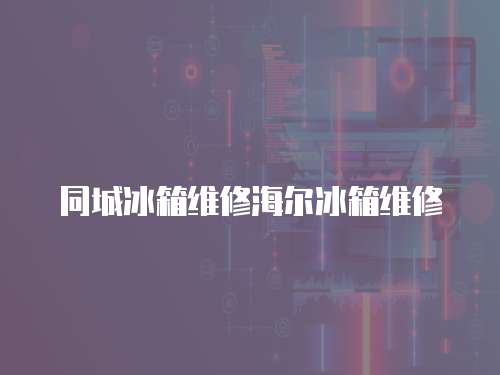 同城冰箱維修海爾冰箱維修