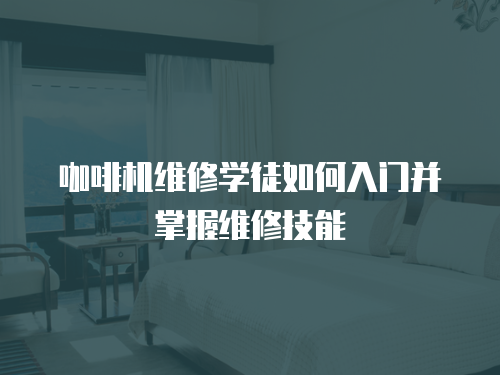 咖啡機(jī)維修學(xué)徒如何入門并掌握維修技能