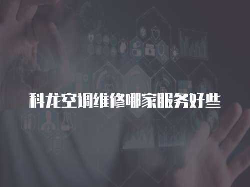 科龍空調(diào)維修哪家服務(wù)好些