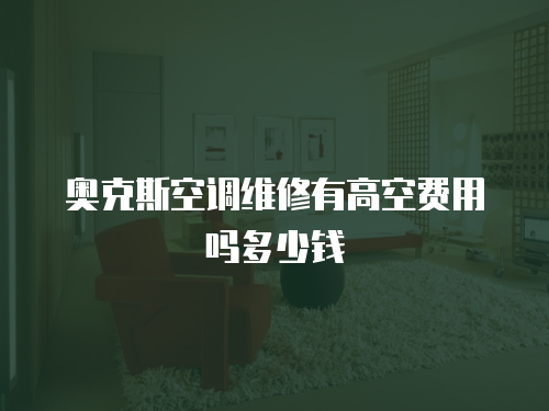 奧克斯空調維修有高空費用嗎多少錢
