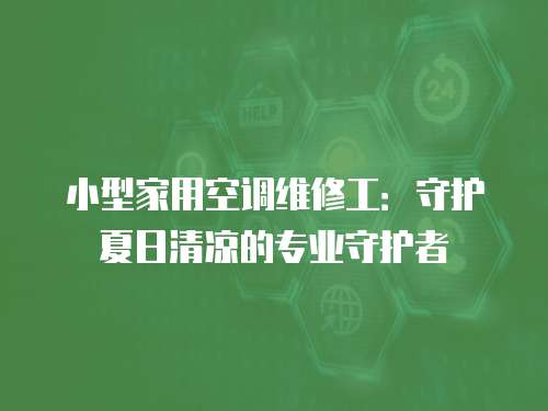 小型家用空調(diào)維修工：守護夏日清涼的專業(yè)守護者