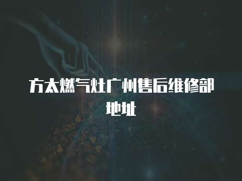 方太燃?xì)庠顝V州售后維修部地址
