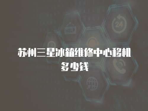 蘇州三星冰箱維修中心移機多少錢