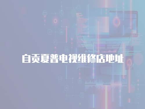 自貢夏普電視維修店地址