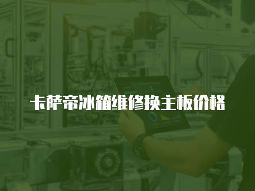 卡薩帝冰箱維修換主板價(jià)格