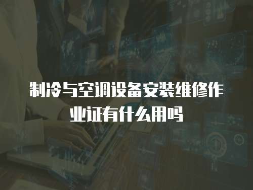 制冷與空調設備安裝維修作業證有什么用嗎