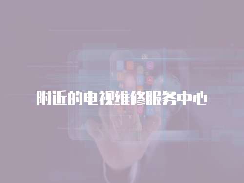 附近的電視維修服務(wù)中心