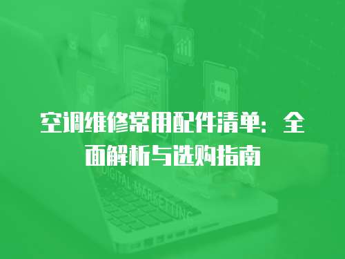 空調(diào)維修常用配件清單：全面解析與選購(gòu)指南