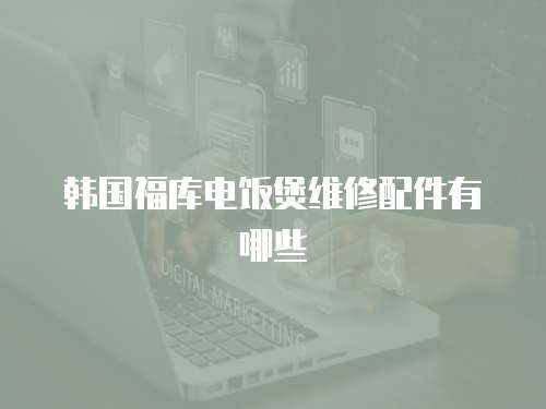韓國(guó)福庫(kù)電飯煲維修配件有哪些