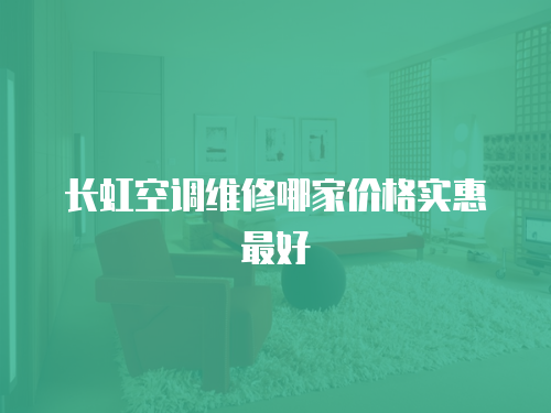 長虹空調維修哪家價格實惠最好