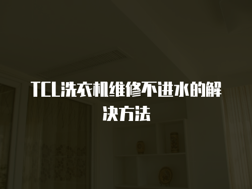 TCL洗衣機(jī)維修不進(jìn)水的解決方法