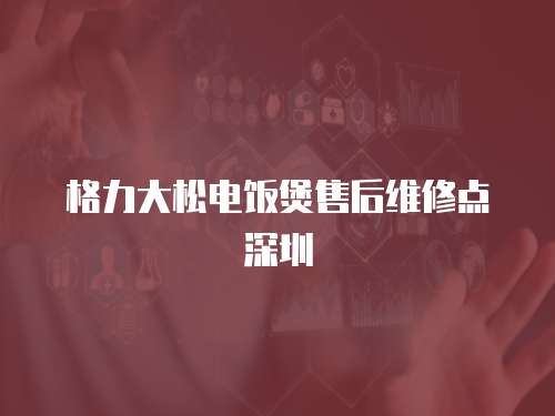 格力大松電飯煲售后維修點深圳