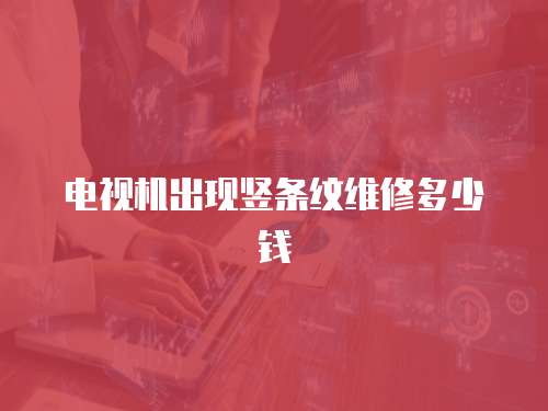 電視機(jī)出現(xiàn)豎條紋維修多少錢