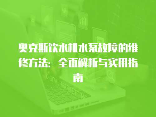 奧克斯飲水機水泵故障的維修方法：全面解析與實用指南
