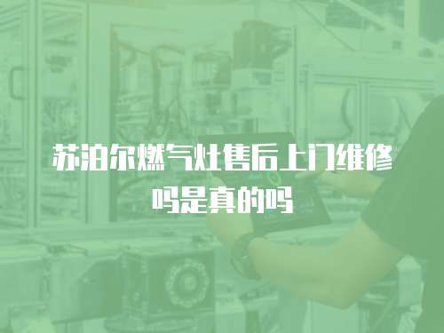 蘇泊爾燃?xì)庠钍酆笊祥T(mén)維修嗎是真的嗎