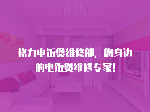 格力電飯煲維修部，您身邊的電飯煲維修專家！