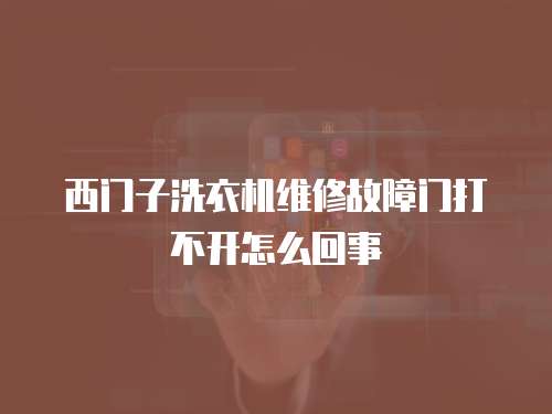 西門子洗衣機維修故障門打不開怎么回事