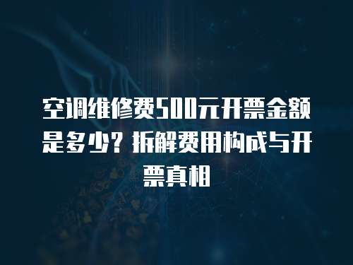 空調(diào)維修費(fèi)500元開票金額是多少？拆解費(fèi)用構(gòu)成與開票真相  