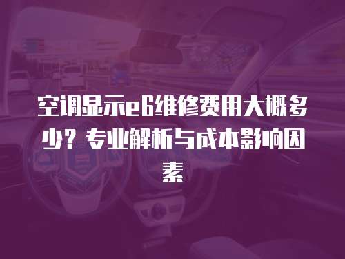 空調顯示e6維修費用大概多少？專業解析與成本影響因素