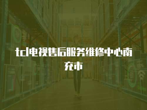 tcl電視售后服務維修中心南充市
