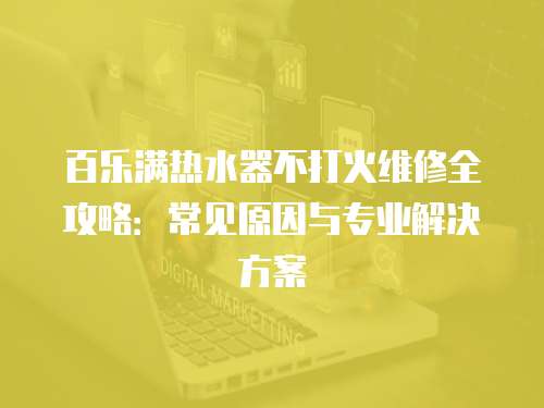 百樂滿熱水器不打火維修全攻略：常見原因與專業解決方案