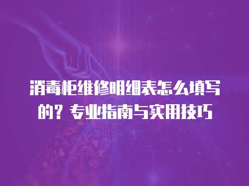 消毒柜維修明細表怎么填寫的？專業指南與實用技巧