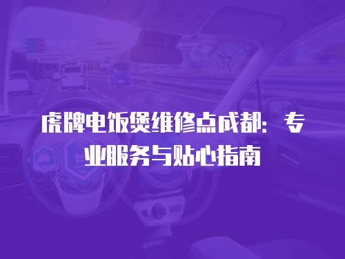 虎牌電飯煲維修點成都：專業服務與貼心指南