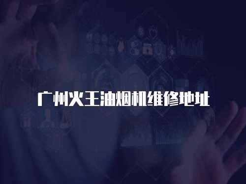 廣州火王油煙機維修地址