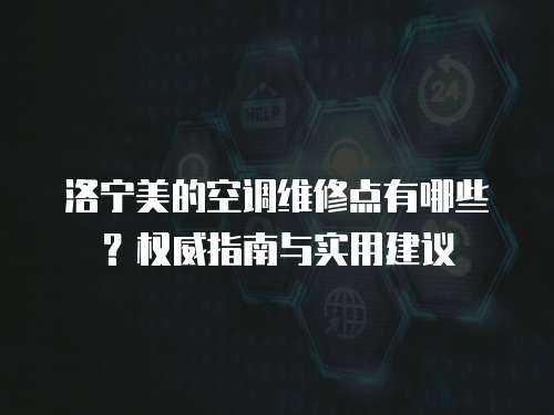 洛寧美的空調維修點有哪些？權威指南與實用建議