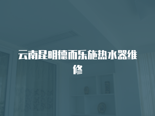 云南昆明德而樂施熱水器維修