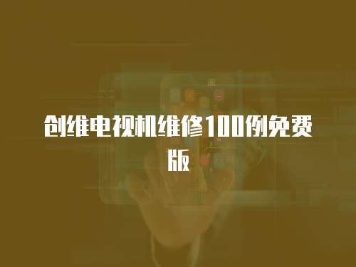 創(chuàng)維電視機(jī)維修100例免費(fèi)版