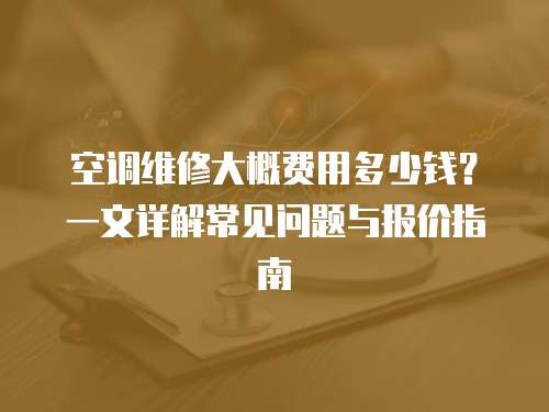 空調(diào)維修大概費(fèi)用多少錢？一文詳解常見問題與報(bào)價(jià)指南