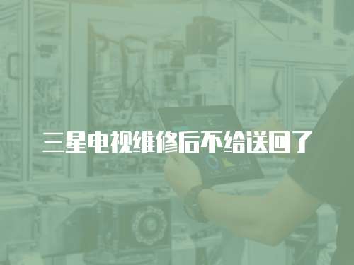 三星電視維修后不給送回了