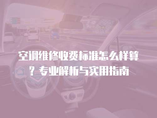 空調(diào)維修收費(fèi)標(biāo)準(zhǔn)怎么樣算？專業(yè)解析與實(shí)用指南