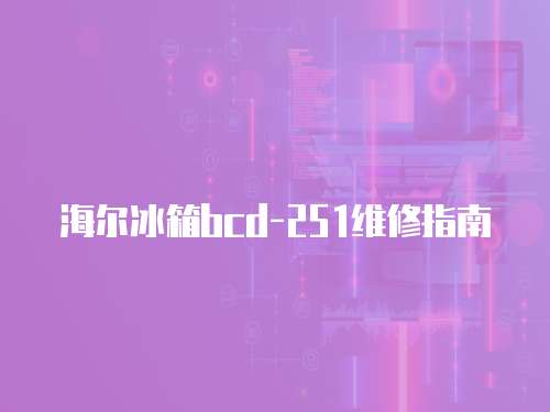 海爾冰箱bcd-251維修指南